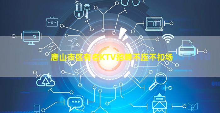 唐山市区有名KTV招聘不压不扣场
