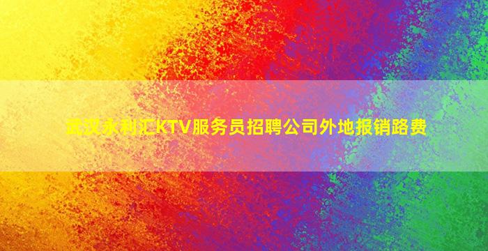 武汉永利汇KTV服务员招聘公司外地报销路费